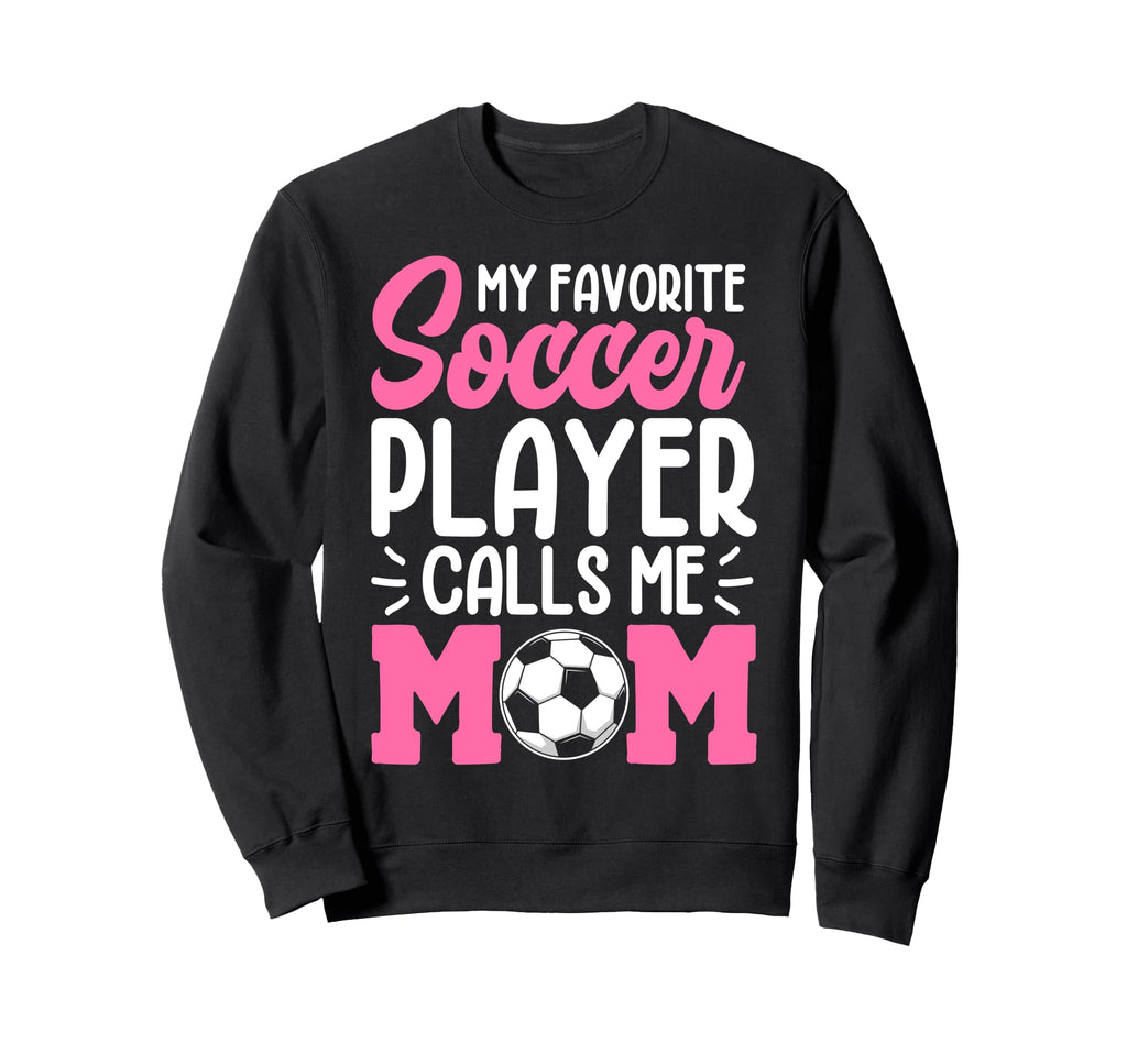My Favorite Soccer Player Calls Me Mom Sweatshirt - Novelty Apparel Unisex - T-Shirt, Sweatshirt, Hoodie