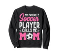 My Favorite Soccer Player Calls Me Mom Sweatshirt - Novelty Apparel Unisex - T-Shirt, Sweatshirt, Hoodie