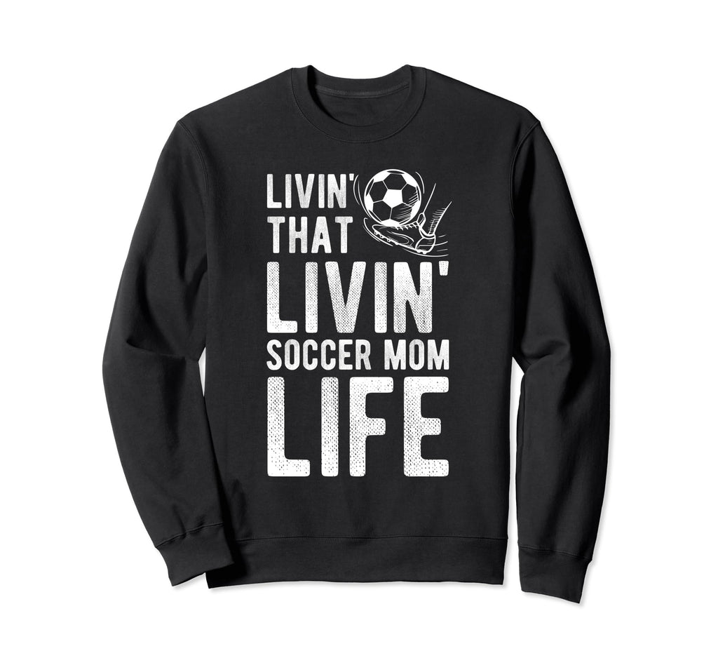 Livin That Soccer Mom Life Sweatshirt - Fun Novelty Design Men Women - T-Shirt, Sweatshirt, Hoodie