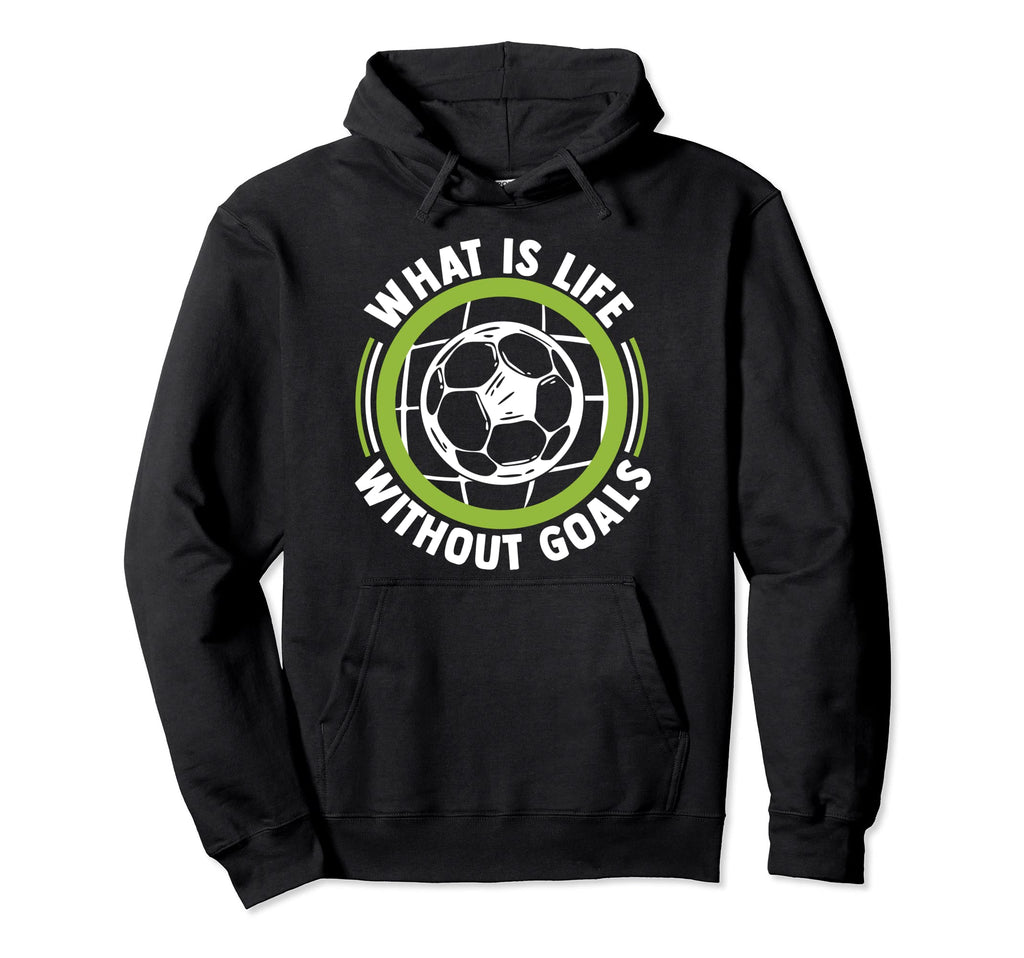 What Is Life Without Goals Futbol Fu Hoodie - Fun Novelty Design Unisex - T-Shirt, Sweatshirt, Hoodie