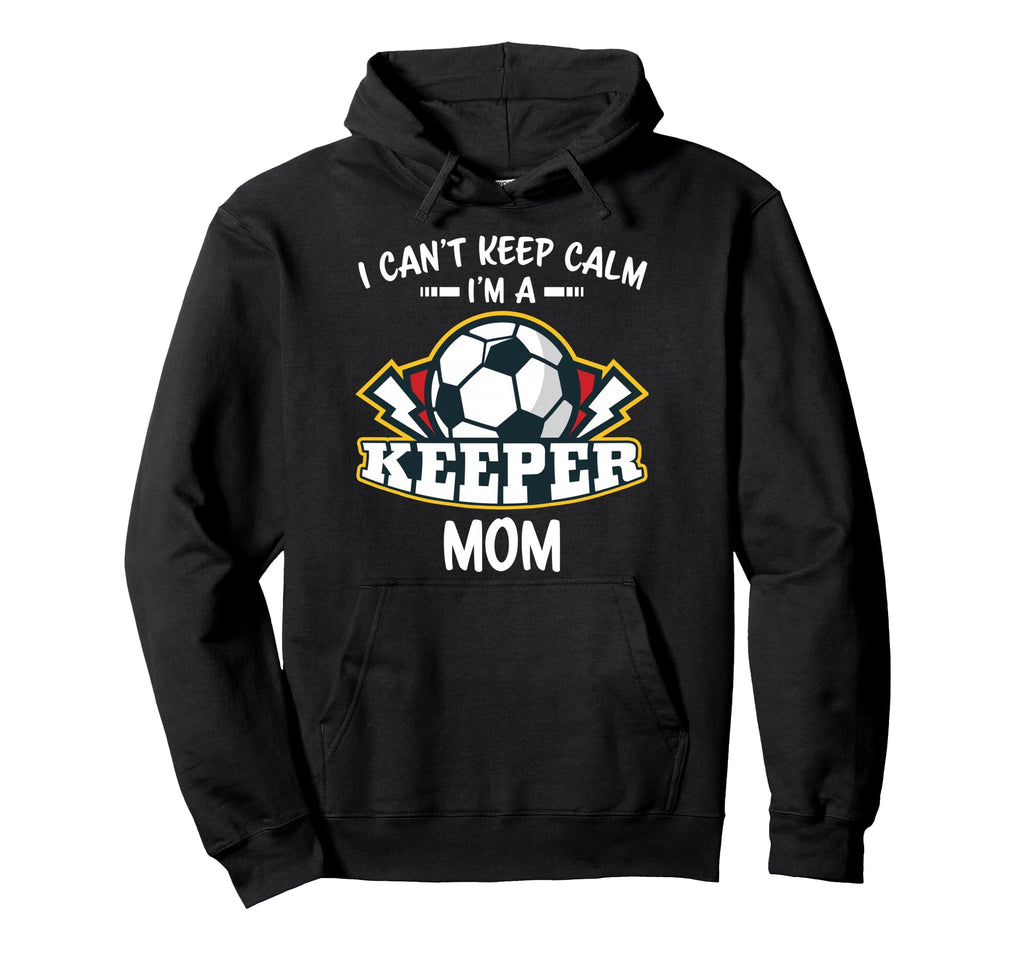 I Cant Keep Calm Im Keeper Mom Soccer Hoodie - Novelty Apparel Unisex - T-Shirt, Sweatshirt, Hoodie