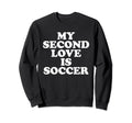 My Second Love Is Soccer Sweatshirt - Casual Everyday Wear Unisex - T-Shirt, Sweatshirt, Hoodie