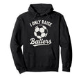I Only Raise Ballers Soccer Family Sports Hoodie - Graphic Print Unisex - T-Shirt, Sweatshirt, Hoodie