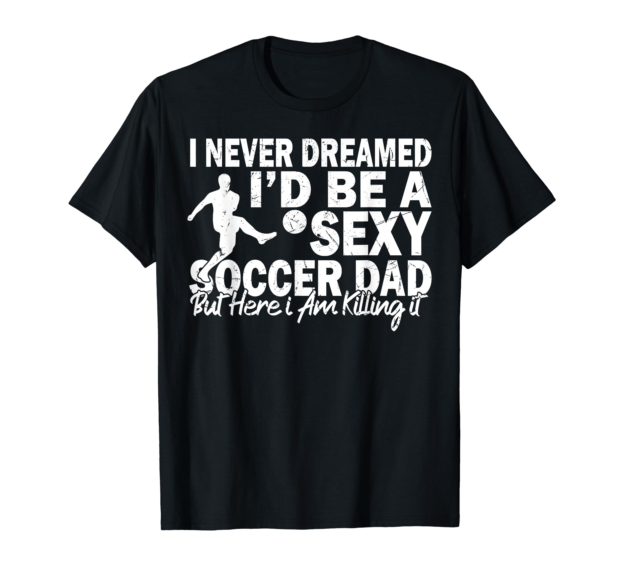 I Never Dreamed Id Be Sexy Soccer T-Shirt - Casual Everyday Wear Unisex - T-Shirt, Sweatshirt, Hoodie