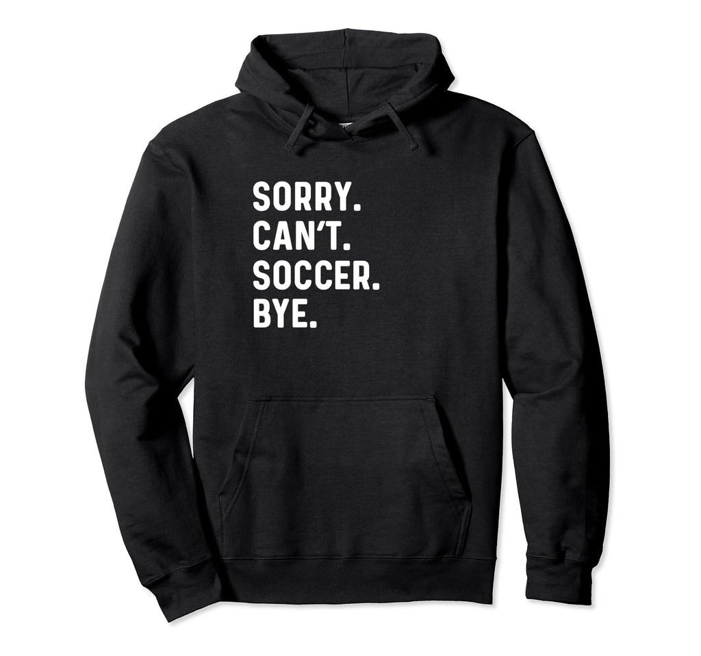 Sorry Cant Soccer Bye Futbol Sports Pitch Hoodie - Custom Art Print Unisex - T-Shirt, Sweatshirt, Hoodie