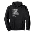 Sorry Cant Soccer Bye Futbol Sports Pitch Hoodie - Custom Art Print Unisex - T-Shirt, Sweatshirt, Hoodie