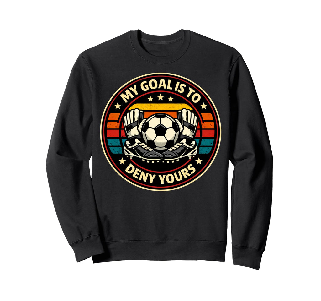Soccer Goalies My Goal Is To Deny Sweatshirt - Graphic Print for Adults - T-Shirt, Sweatshirt, Hoodie