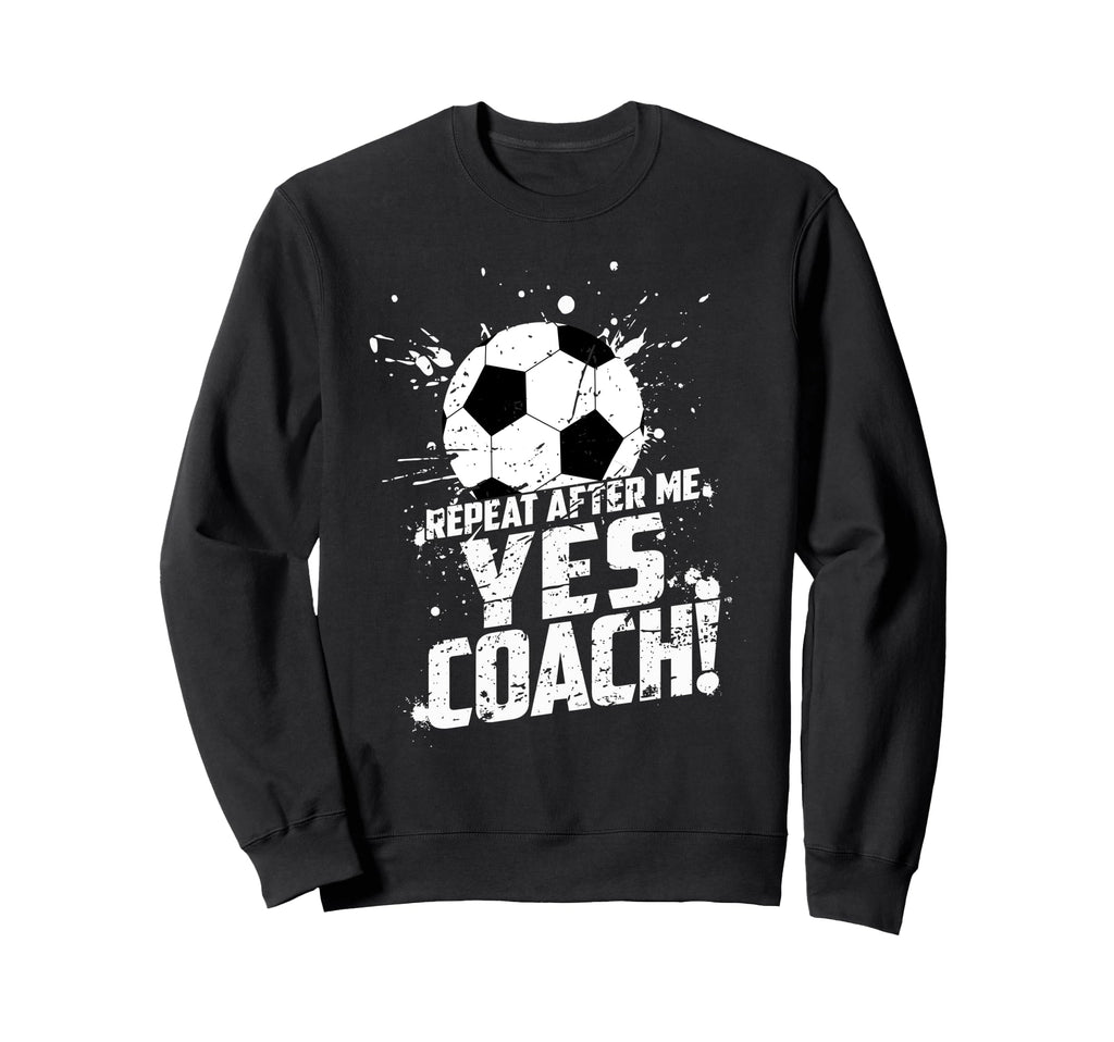 Repeat After Me Yes Coach Funny Sweatshirt - Novelty Apparel for Adults - T-Shirt, Sweatshirt, Hoodie