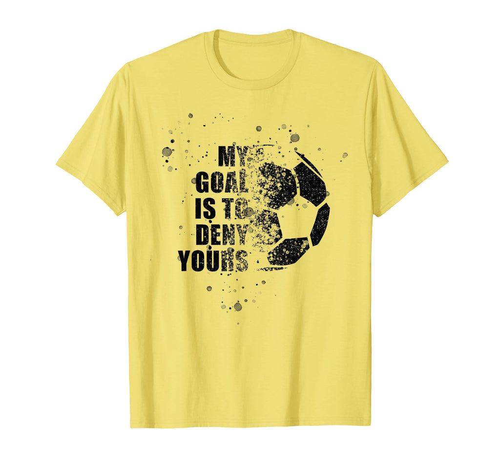 My Goal Is To Deny Yours Soccer Goalie T-Shirt - Novelty Apparel Unisex - T-Shirt, Sweatshirt, Hoodie