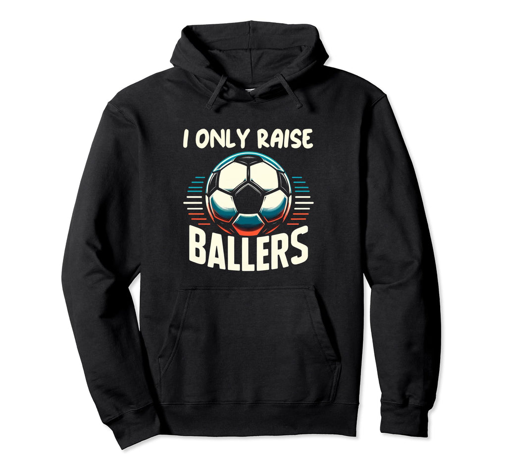 Funny Soccer I Only Raise Ballers Dad Hoodie - Unique Graphic Men Women - T-Shirt, Sweatshirt, Hoodie