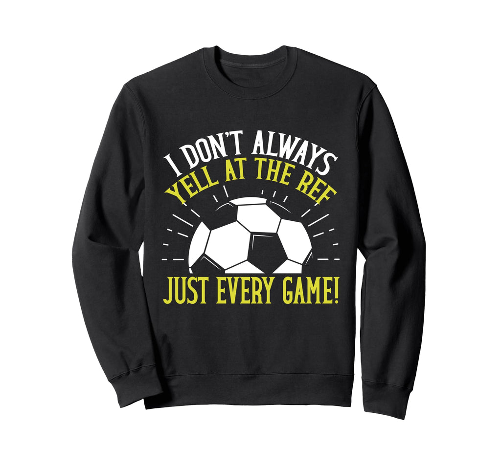 I Dont Always Yell Ref Just Every Sweatshirt - Custom Art Print Unisex - T-Shirt, Sweatshirt, Hoodie