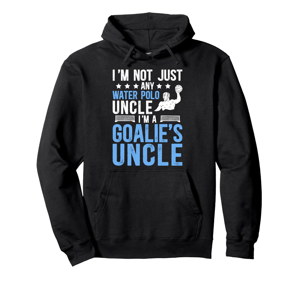 Im Water Polo Goalie Uncle Water Hoodie - Fun Novelty Design Men Women - T-Shirt, Sweatshirt, Hoodie