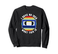 I Have No What This Is Video Sweatshirt - Trendy Graphic for Adults - T-Shirt, Sweatshirt, Hoodie