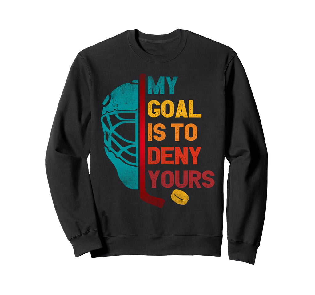 My Goal Is To Deny Yours Ice Hockey Sweatshirt - Trendy Graphic Unisex - T-Shirt, Sweatshirt, Hoodie