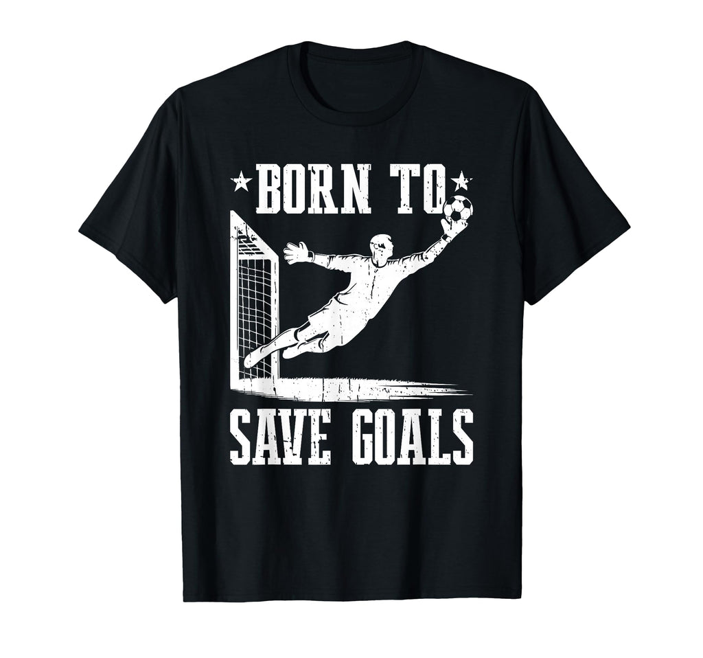 Born To Save Goals Soccer Goalie T-Shirt - Aesthetic Graphic Men Women - T-Shirt, Sweatshirt, Hoodie