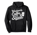 Weekends Coffee And Soccer Fun Soccer Dad Hoodie - Trendy Graphic Unisex - T-Shirt, Sweatshirt, Hoodie