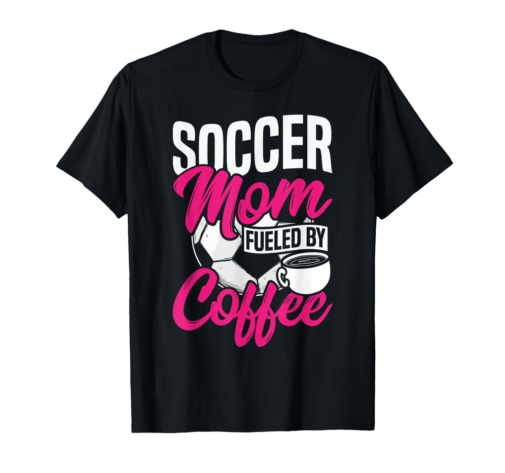 Soccer Mom Fueled Coffee T-Shirt - Casual Everyday Wear Men Women - T-Shirt, Sweatshirt, Hoodie