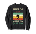 Born To Play Soccer Forced To Go To Sweatshirt - Novelty Apparel Men Women - T-Shirt, Sweatshirt, Hoodie