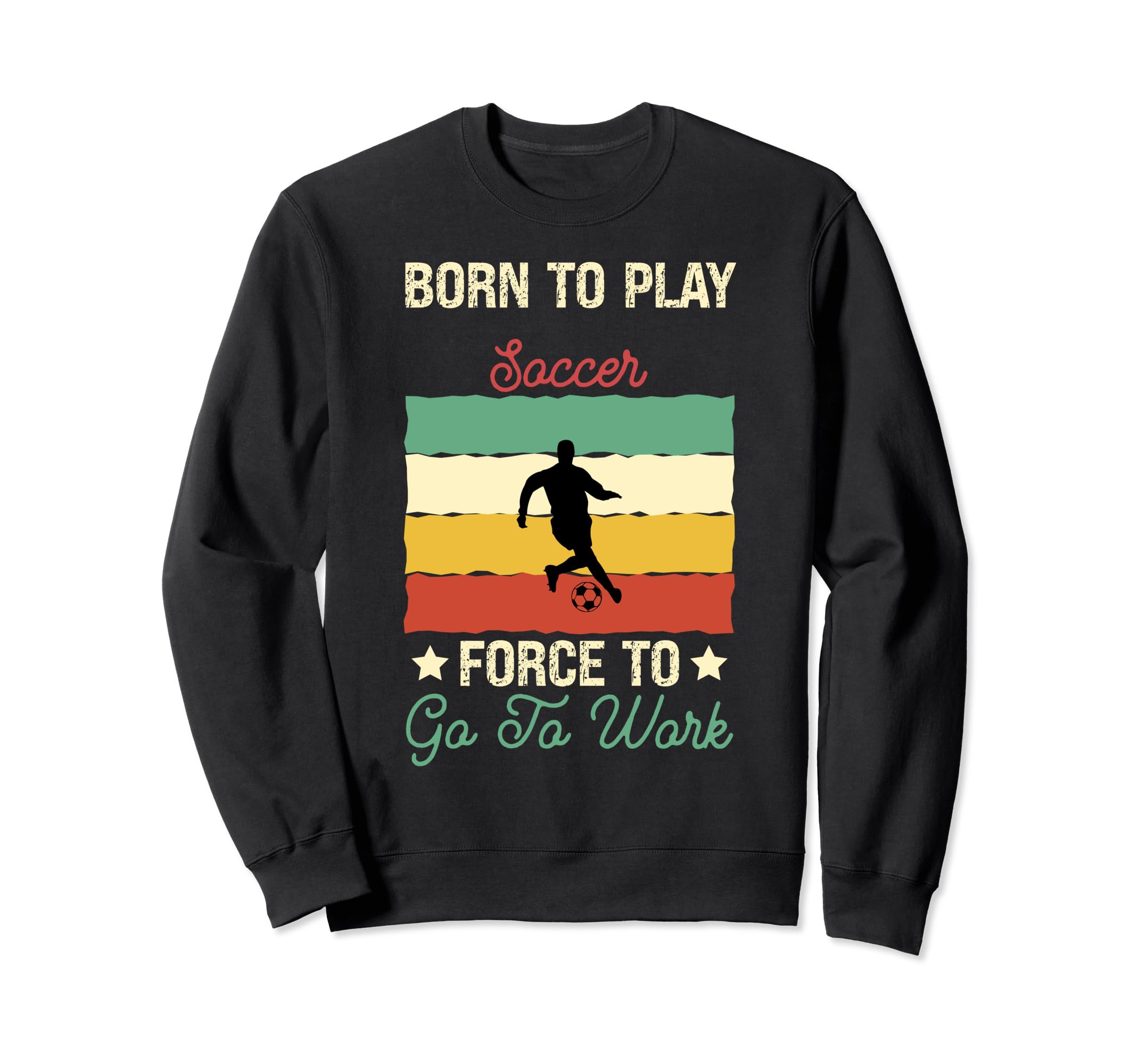 Born To Play Soccer Forced To Go To Sweatshirt - Novelty Apparel Men Women - T-Shirt, Sweatshirt, Hoodie