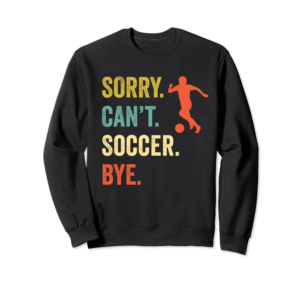 Sorry Cant Soccer Bye Funny Sweatshirt - Casual Everyday Wear for Adults - T-Shirt, Sweatshirt, Hoodie