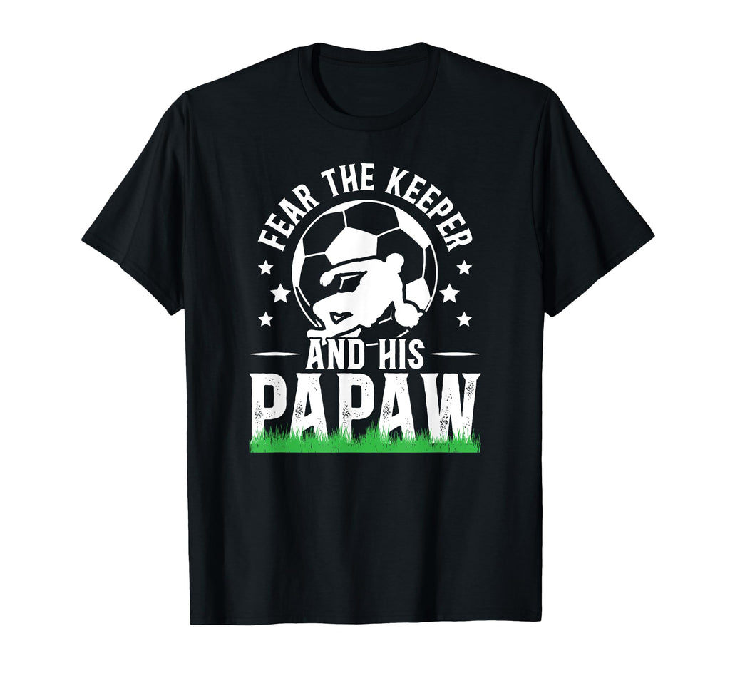 Fear Soccer Keeper Papaw Grandpa Soccer T-Shirt - Unique Graphic Men Women - T-Shirt, Sweatshirt, Hoodie