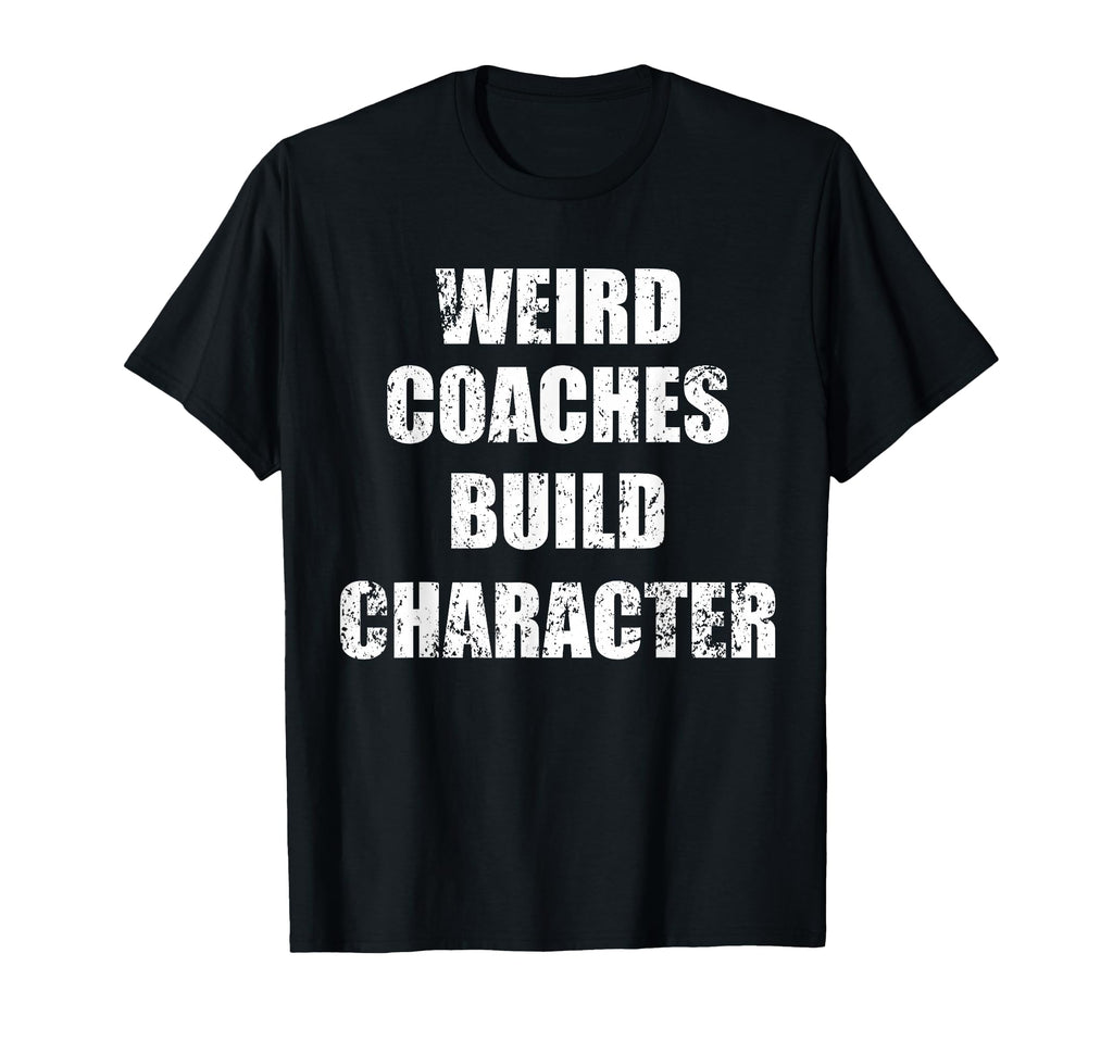 Weird Coaches Build Character Coach Funny T-Shirt - Streetwear Style Unisex - T-Shirt, Sweatshirt, Hoodie