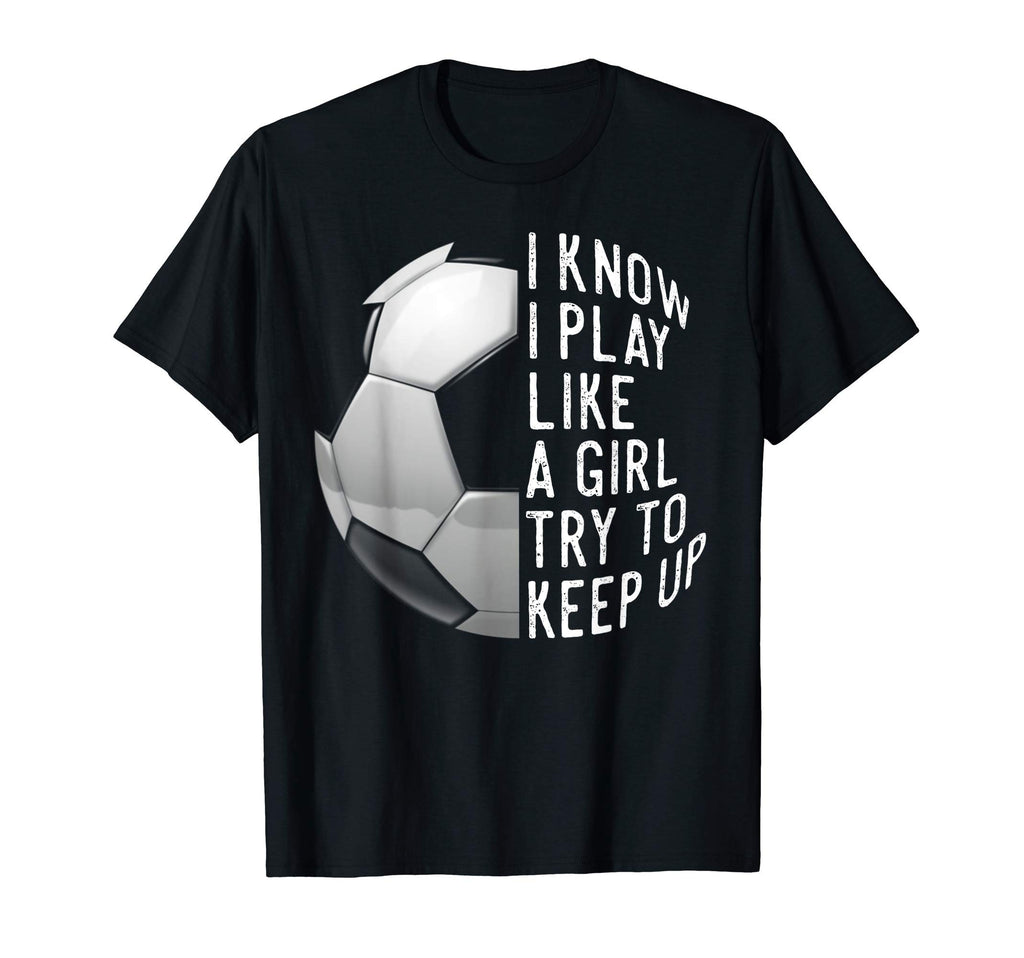 I Know I Play Like Soccer T Shirts Try T-Shirt - Streetwear Style Unisex - T-Shirt, Sweatshirt, Hoodie