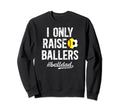 I Only Raise Ballers Ball Dad Soccer Sweatshirt - Custom Art Print Unisex - T-Shirt, Sweatshirt, Hoodie