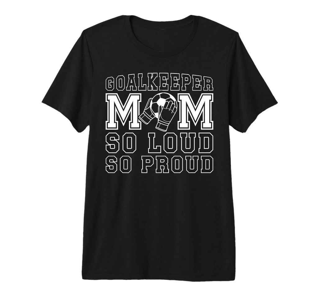 Soccer Goalkeeper Mom So Loud Mom Soccer T-Shirt - Novelty Apparel Unisex - T-Shirt, Sweatshirt, Hoodie