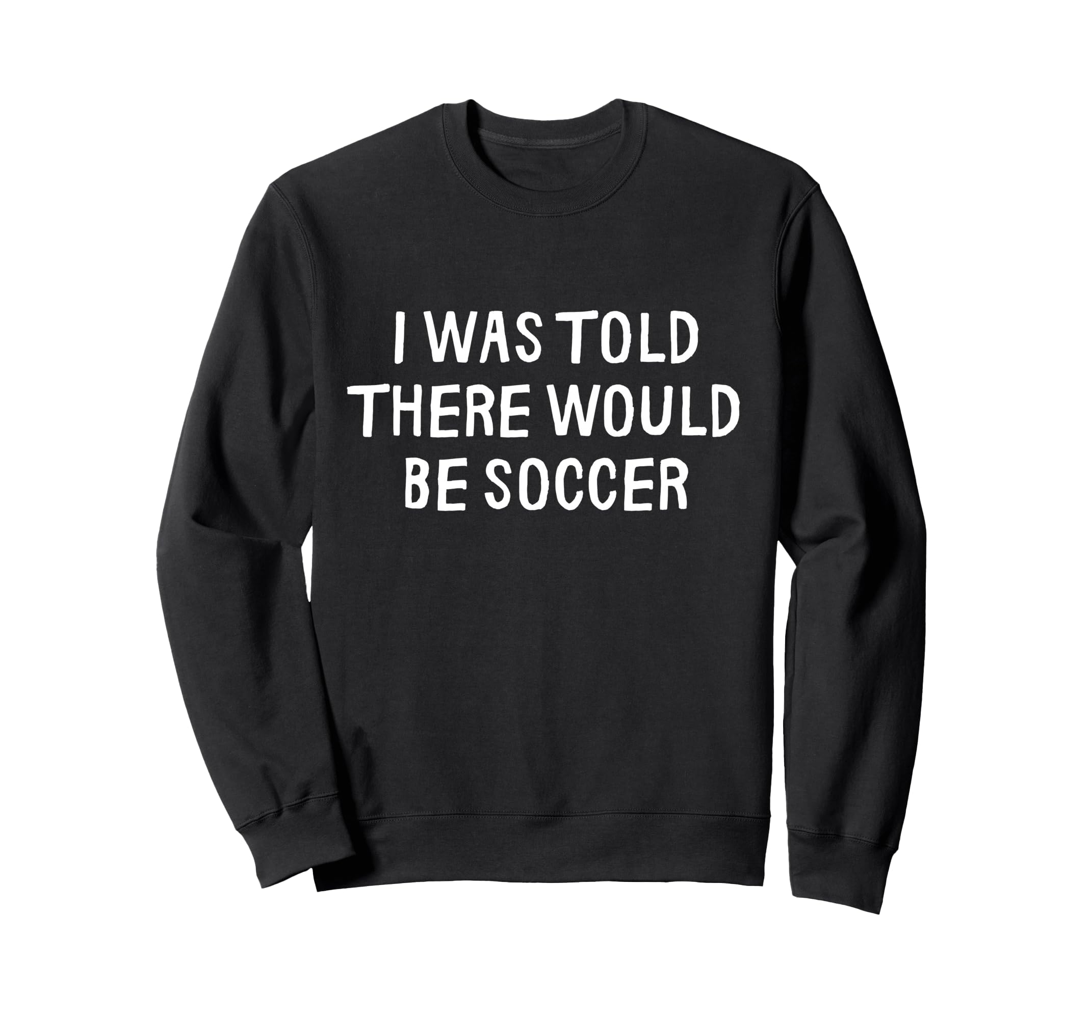 I Was Told There Would Be Soccer Sweatshirt - Aesthetic Graphic Men Women - T-Shirt, Sweatshirt, Hoodie