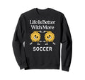 Life Is Better More Soccer Sweatshirt - Custom Art Print for Adults - T-Shirt, Sweatshirt, Hoodie