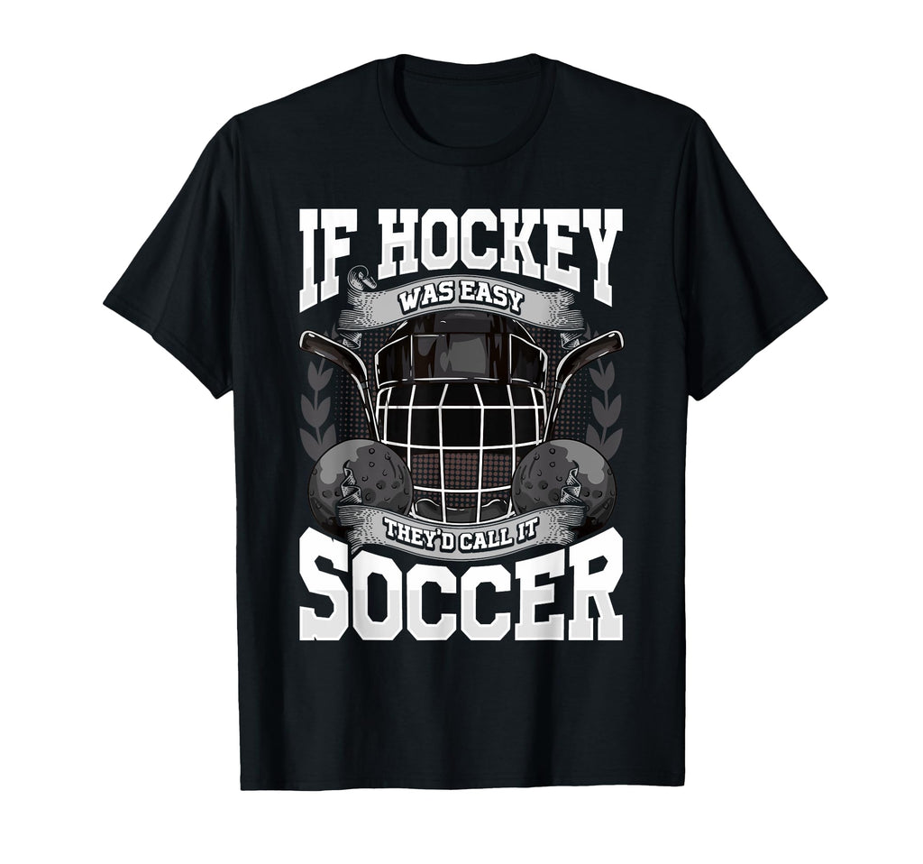 If Hockey Was Easy Theyd Call It Soccer T-Shirt - Trendy Graphic Men Women - T-Shirt, Sweatshirt, Hoodie