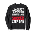 Crazy Proud Soccer Step Dad Sweatshirt - Fun Novelty Design for Adults - T-Shirt, Sweatshirt, Hoodie