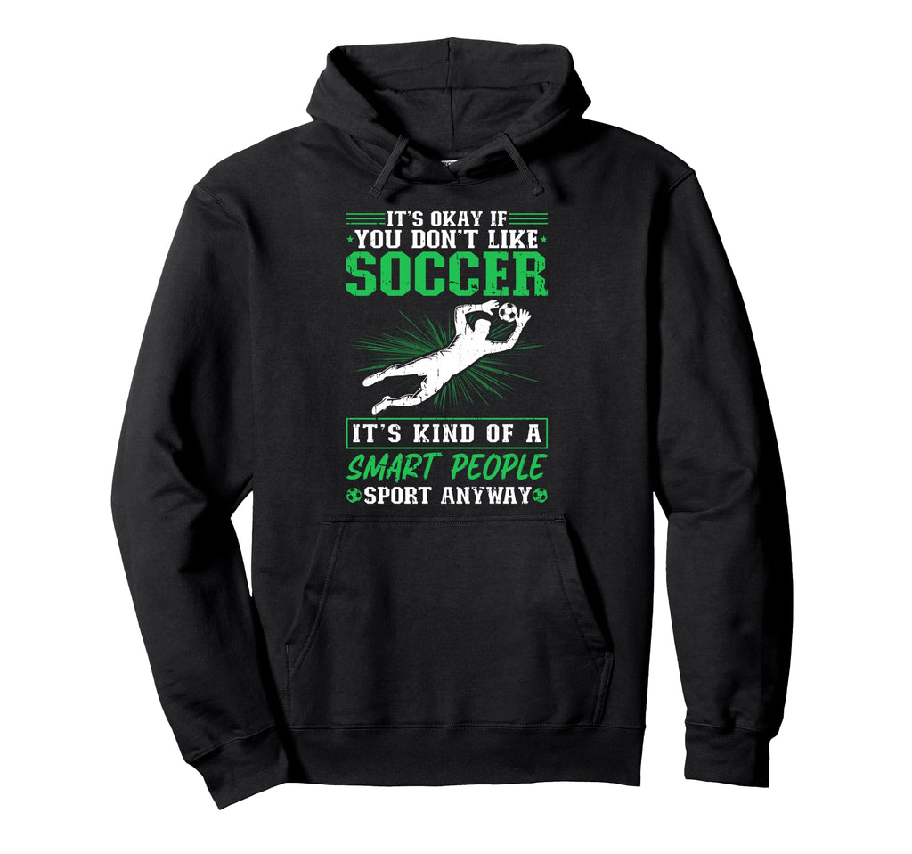 Its Okay If You Dont Like Soccer Soccer Hoodie - Unique Graphic Unisex - T-Shirt, Sweatshirt, Hoodie