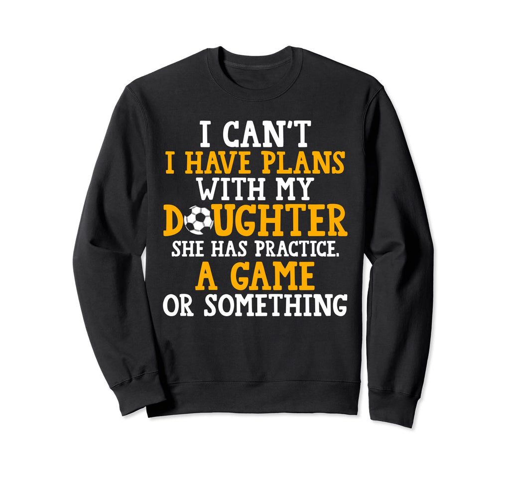I Have Plans My Daughter Soccer Sweatshirt - Custom Art Print for Adults - T-Shirt, Sweatshirt, Hoodie
