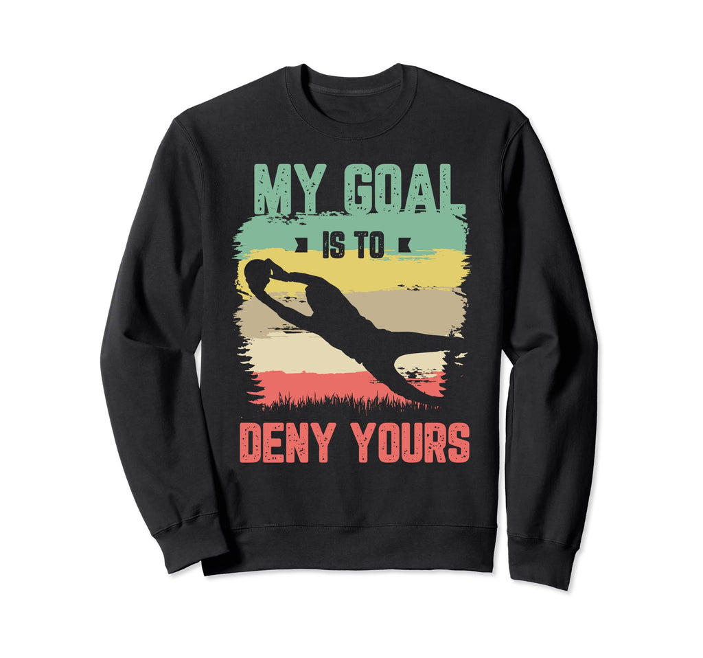 My Goal Is To Deny Yours Soccer Sweatshirt - Custom Art Print Unisex - T-Shirt, Sweatshirt, Hoodie