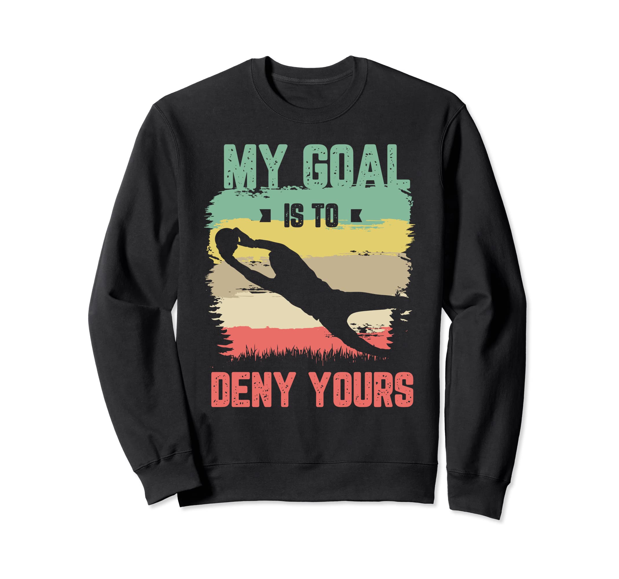 My Goal Is To Deny Yours Soccer Sweatshirt - Custom Art Print Unisex - T-Shirt, Sweatshirt, Hoodie