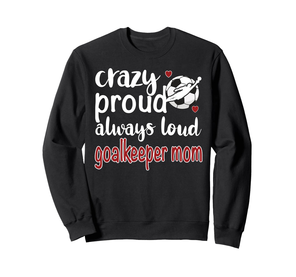 Crazy Proud Soccer Goalkeeper Mom Sweatshirt - Custom Art Print for Adults - T-Shirt, Sweatshirt, Hoodie