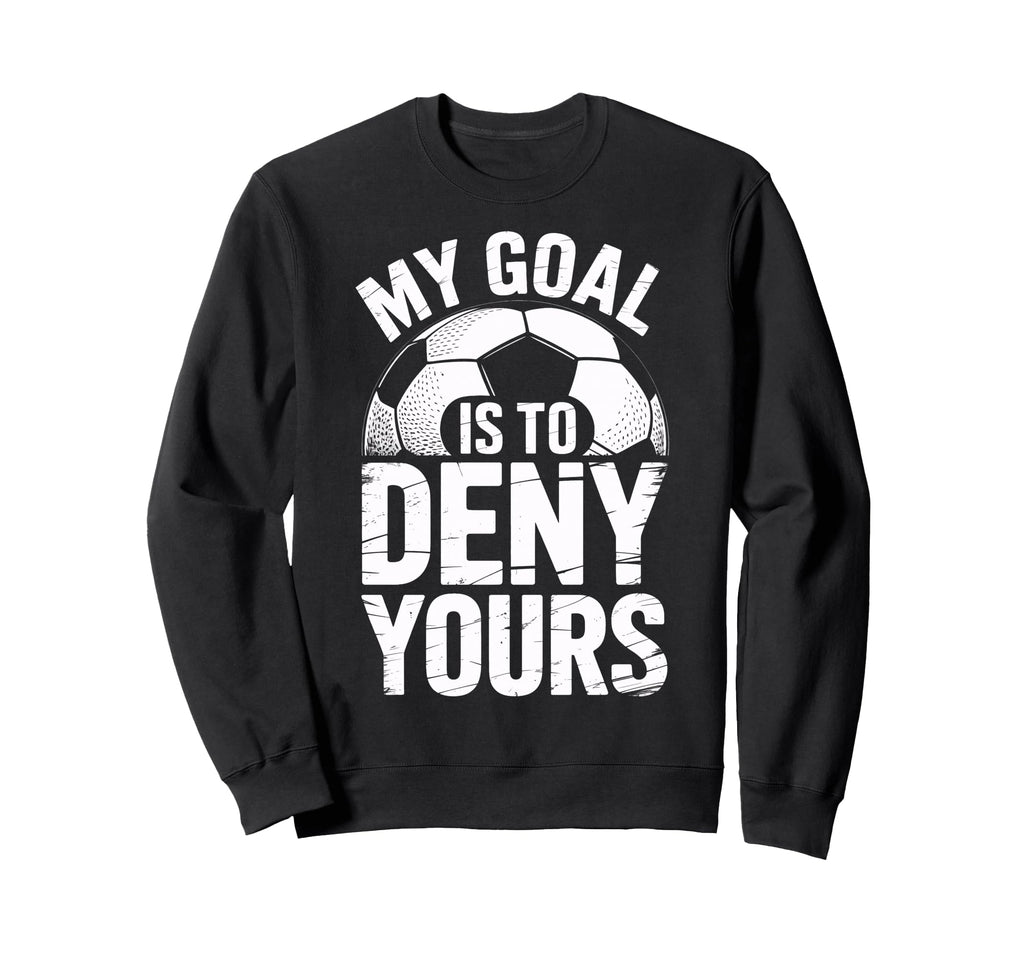 Soccer Goalie Squad My Goal Is To Deny Sweatshirt - Novelty Apparel Unisex - T-Shirt, Sweatshirt, Hoodie