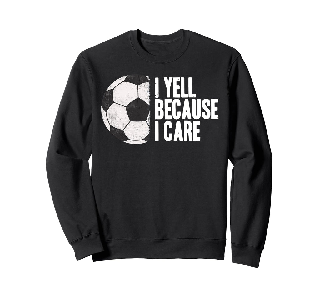 Yell Because I Care Funny Soccer Sweatshirt - Graphic Print Unisex - T-Shirt, Sweatshirt, Hoodie