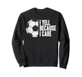 Yell Because I Care Funny Soccer Sweatshirt - Graphic Print Unisex - T-Shirt, Sweatshirt, Hoodie