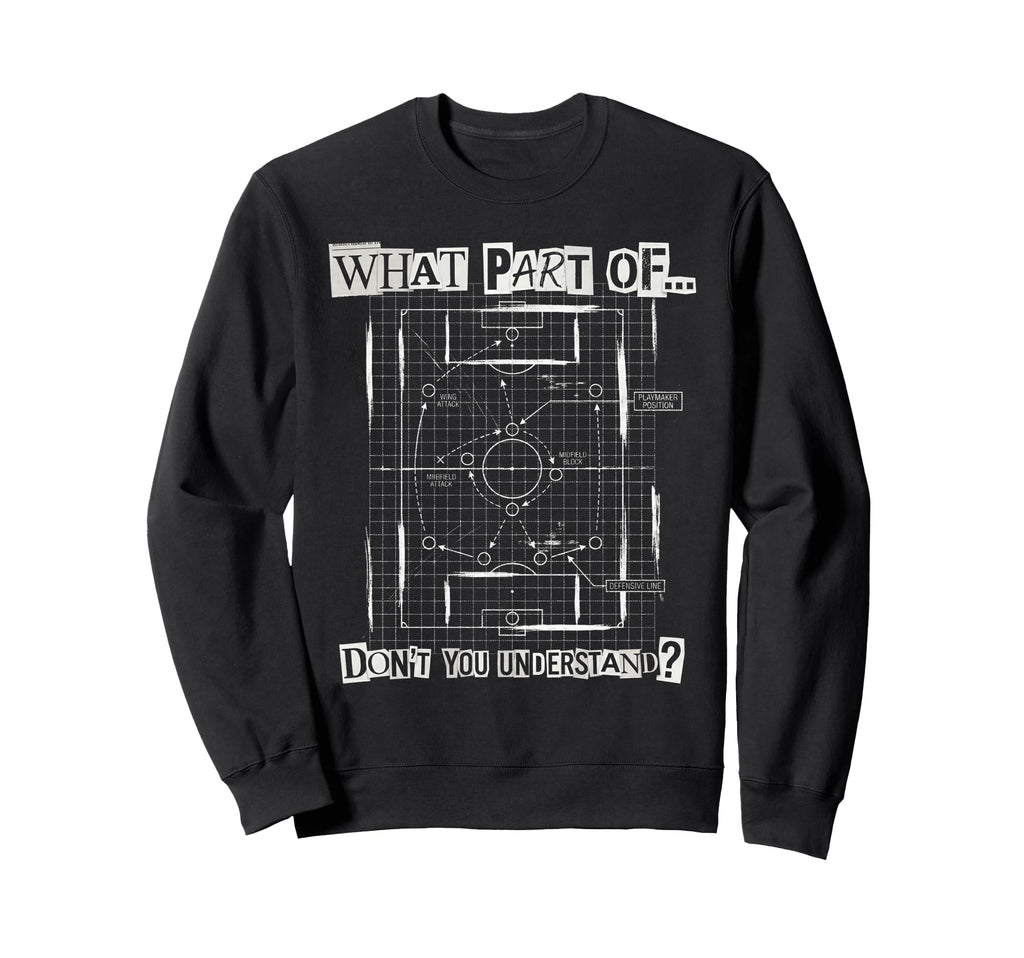 What Part Soccer Tactics Dont You Sweatshirt - Casual Everyday Wear Unisex - T-Shirt, Sweatshirt, Hoodie