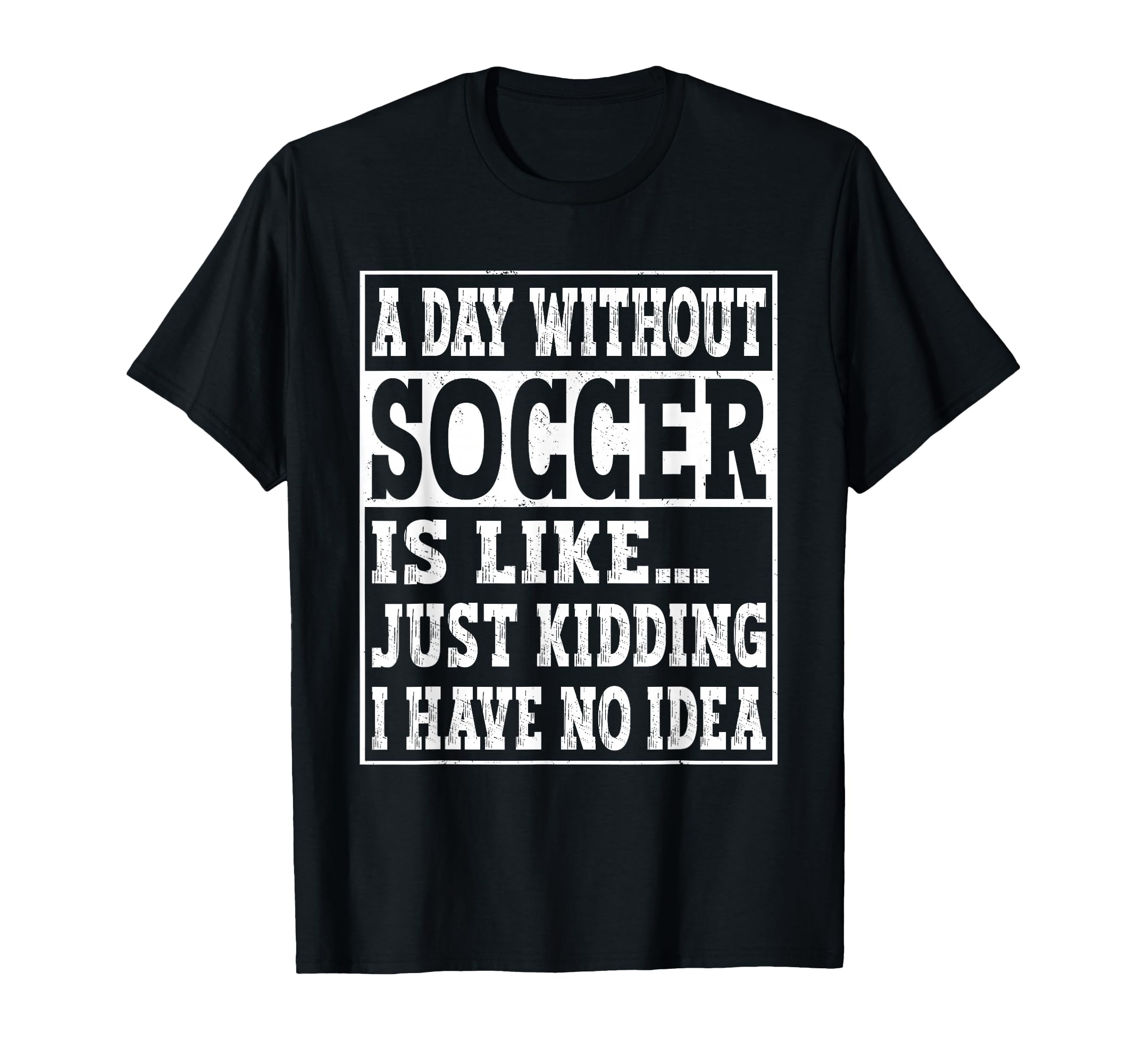 Day Without Soccer Is Like Funny Soccer T-Shirt - Graphic Print Men Women - T-Shirt, Sweatshirt, Hoodie
