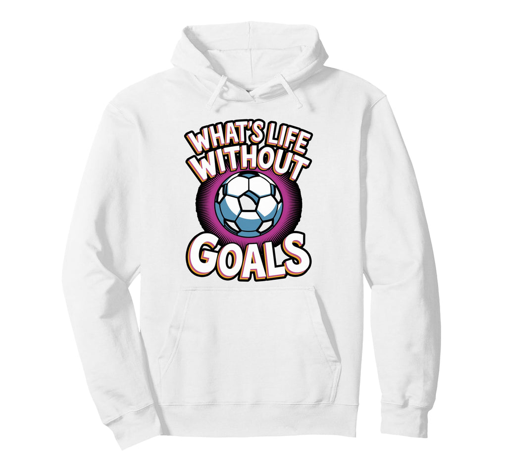 Whats Life Without Goals Soccer Hoodie - Novelty Apparel for Adults - T-Shirt, Sweatshirt, Hoodie