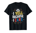 Funny Soccer Fan I Yell Because I Care T-Shirt - Unique Graphic for Adults - T-Shirt, Sweatshirt, Hoodie