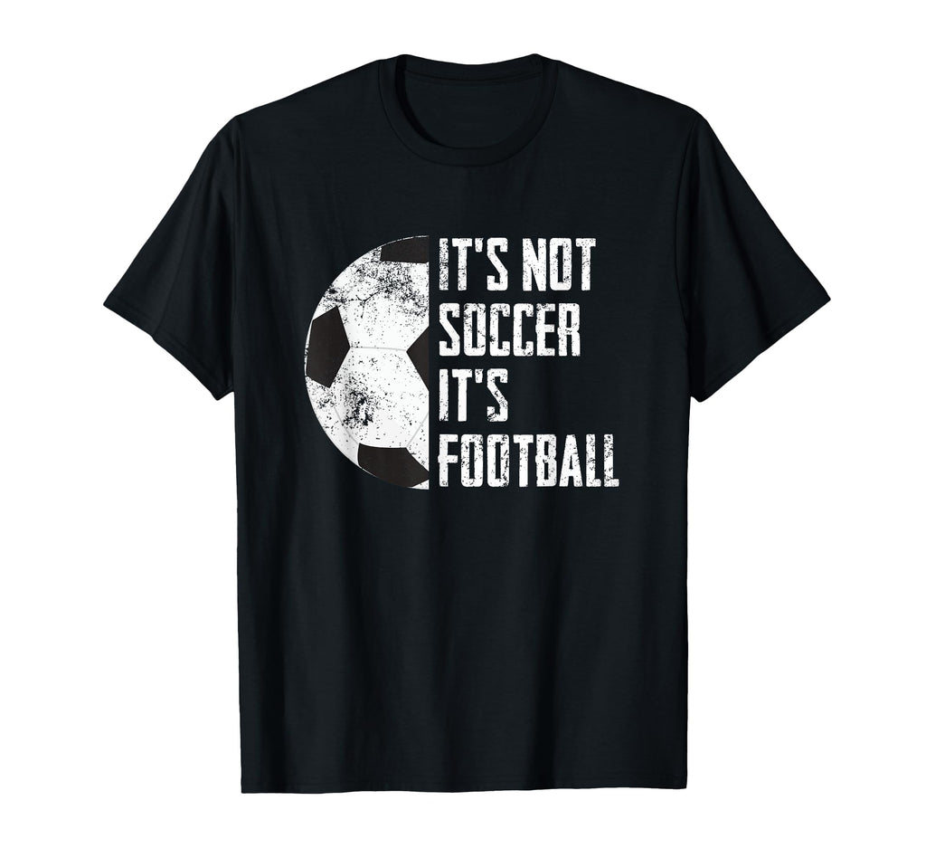 Its Not Soccer Its Football Funny T-Shirt - Fun Novelty Design Unisex - T-Shirt, Sweatshirt, Hoodie