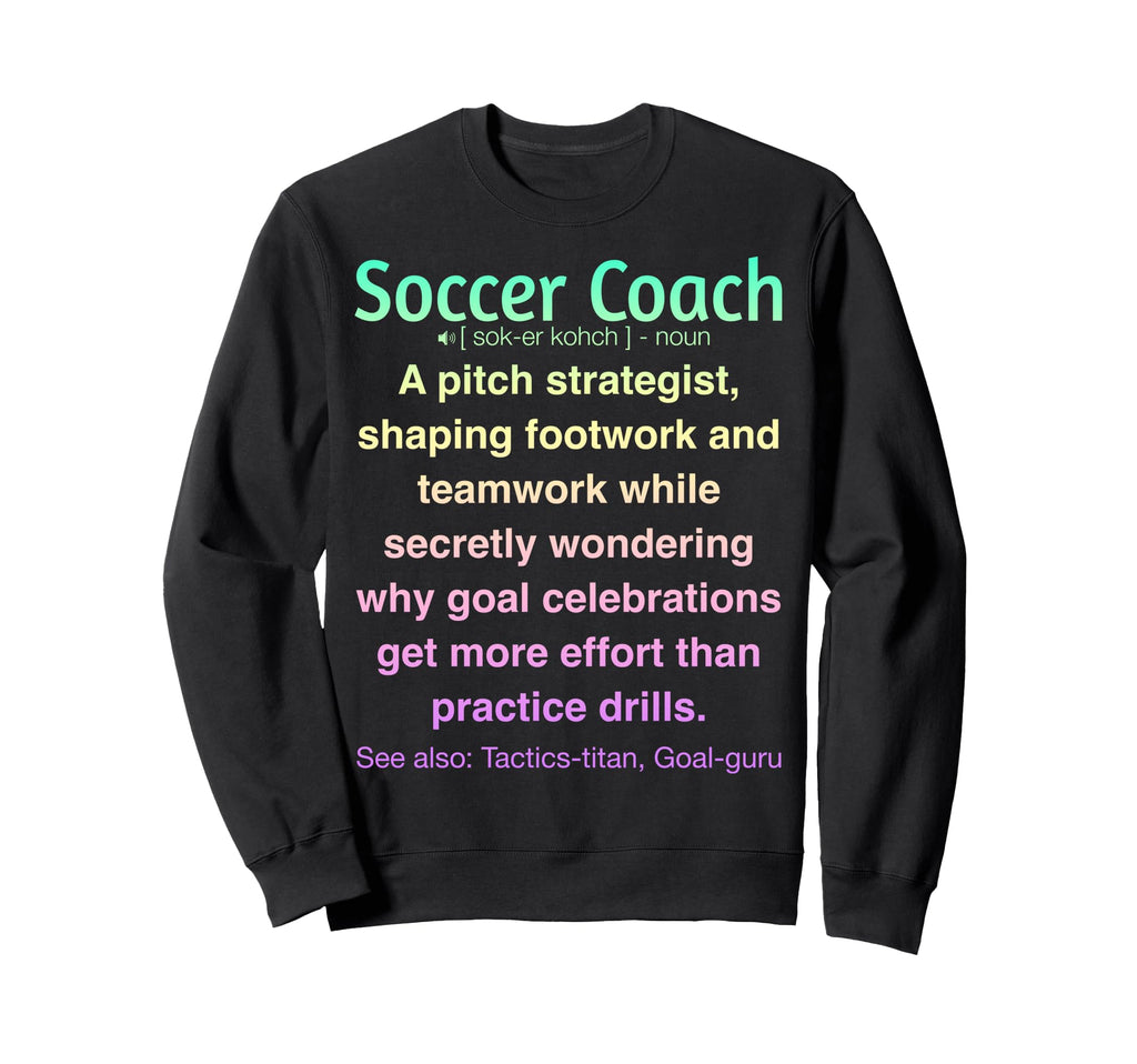Funny Soccer Coach Sweatshirt - Casual Everyday Wear Unisex - T-Shirt, Sweatshirt, Hoodie