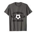 Soccer Football Its Football Not T-Shirt - Casual Everyday Wear for Adults - T-Shirt, Sweatshirt, Hoodie