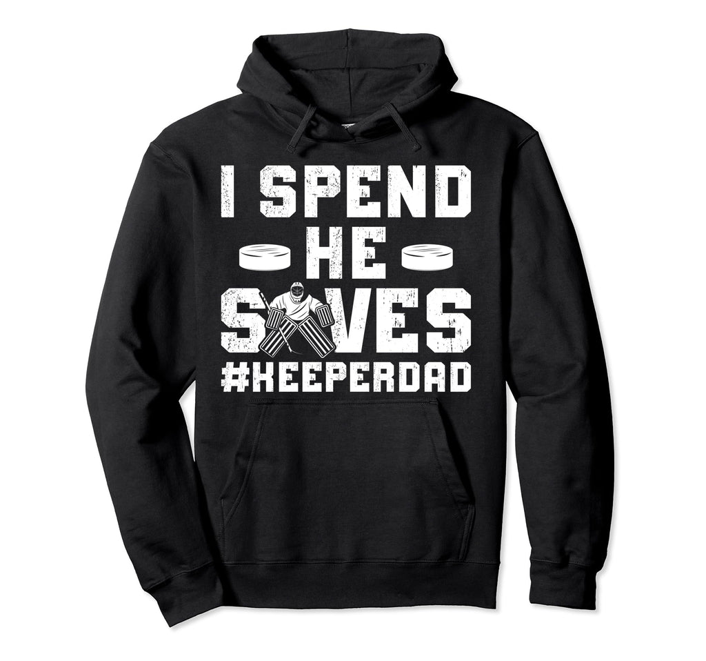 I Spend He Saves Hockey Keeper Dad Ice Hoodie - Fun Novelty Design Unisex - T-Shirt, Sweatshirt, Hoodie