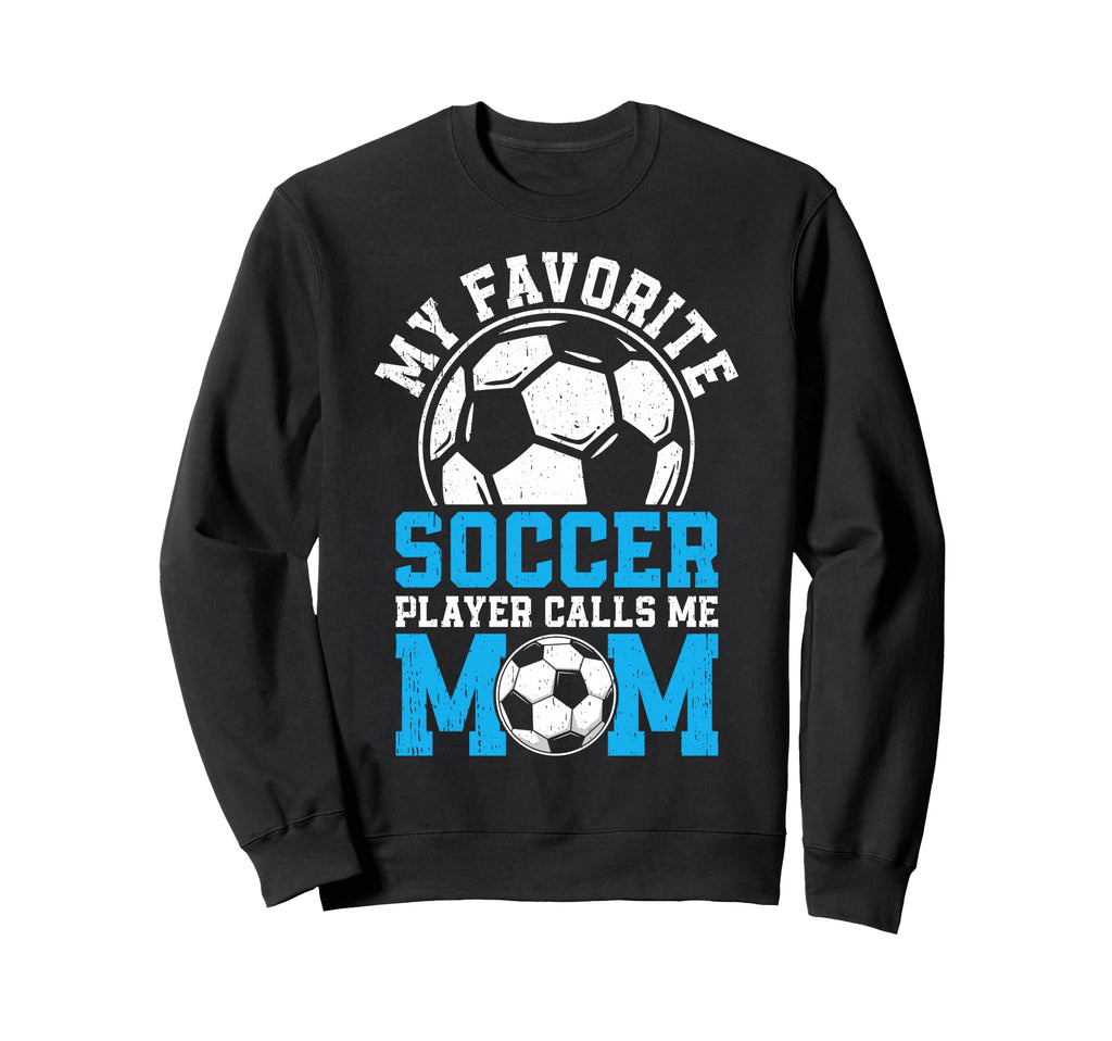 My Favorite Soccer Player Calls Me Mom Sweatshirt - Streetwear Style Unisex - T-Shirt, Sweatshirt, Hoodie